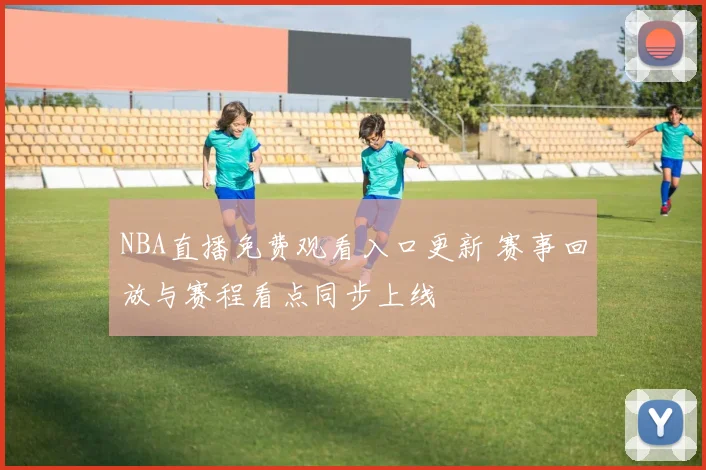 NBA直播免费观看入口更新 赛事回放与赛程看点同步上线
