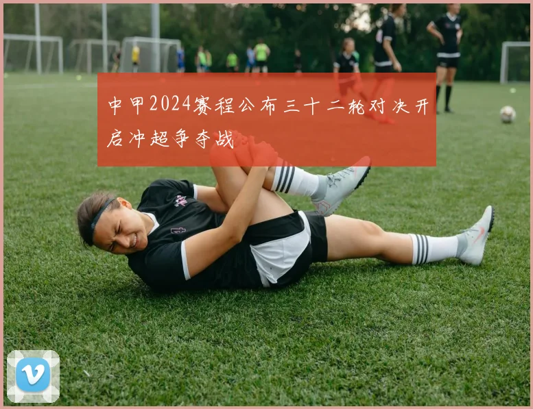 中甲2024赛程公布三十二轮对决开启冲超争夺战