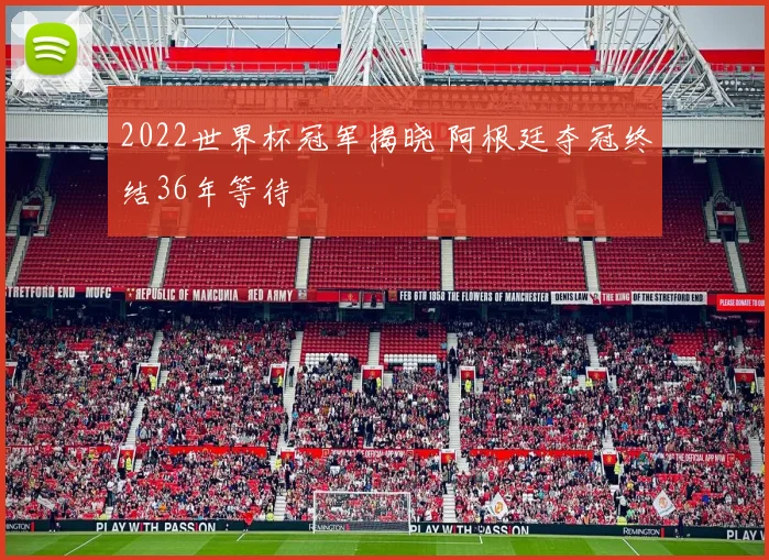 2022世界杯冠军揭晓 阿根廷夺冠终结36年等待