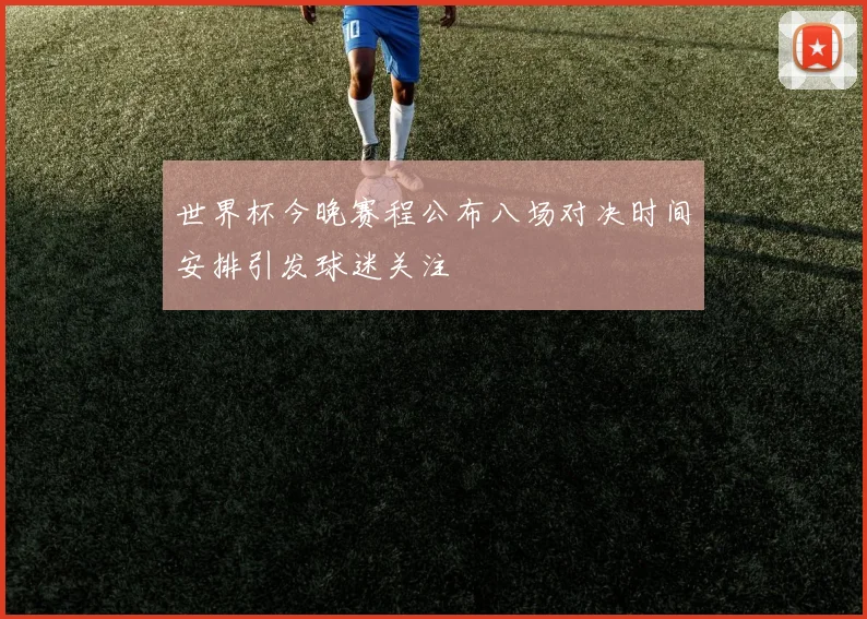 世界杯今晚赛程公布八场对决时间安排引发球迷关注