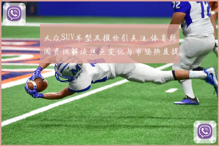 大众SUV车型及报价引关注 体育新闻资讯解读焦点变化与市场热度提升