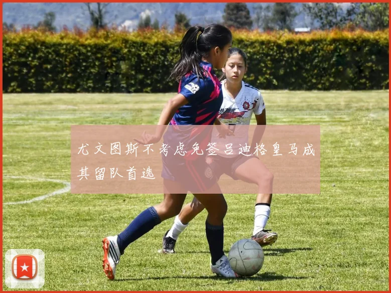 尤文图斯不考虑免签吕迪格皇马成其留队首选
