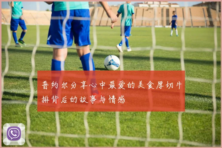 普约尔分享心中最爱的美食厚切牛排背后的故事与情感