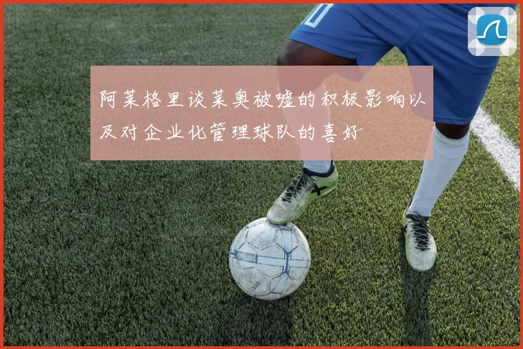 阿莱格里谈莱奥被嘘的积极影响以及对企业化管理球队的喜好