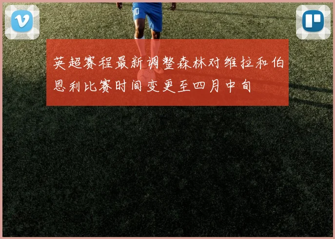 英超赛程最新调整森林对维拉和伯恩利比赛时间变更至四月中旬