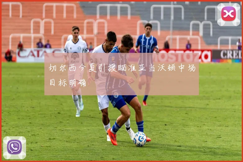 切尔西今夏引援瞄准亚当沃顿中场目标明确