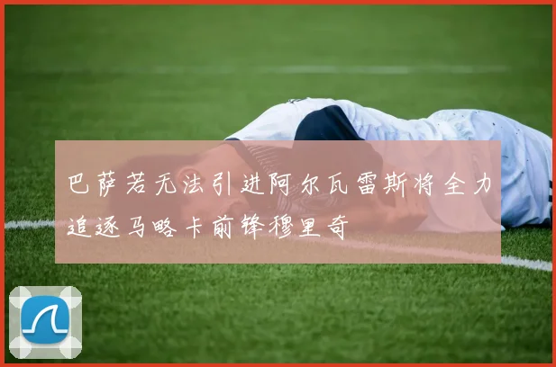 巴萨若无法引进阿尔瓦雷斯将全力追逐马略卡前锋穆里奇