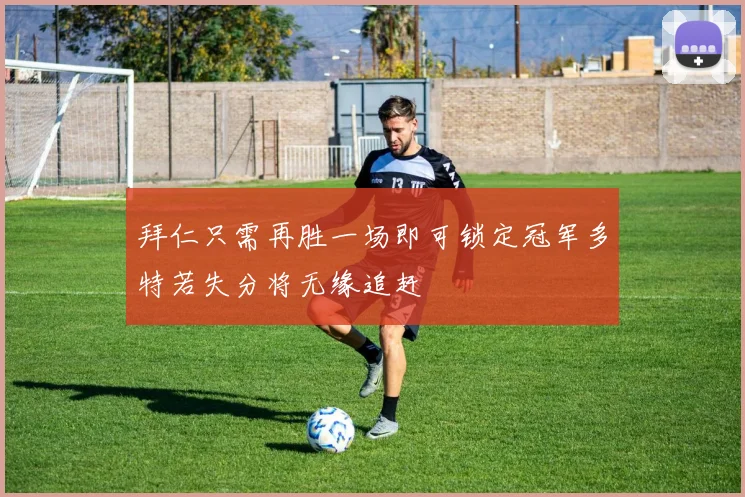 拜仁只需再胜一场即可锁定冠军多特若失分将无缘追赶
