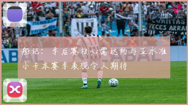 船记：季后赛核心需达约与亚水准小卡本赛季表现令人期待