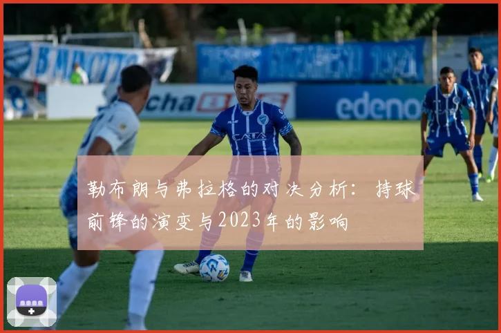 勒布朗与弗拉格的对决分析：持球前锋的演变与2023年的影响
