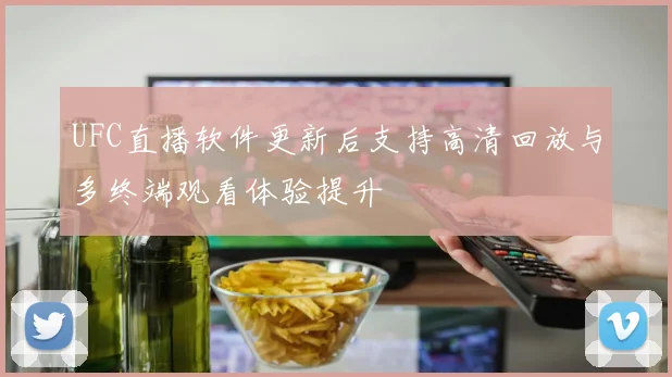 UFC直播软件更新后支持高清回放与多终端观看体验提升
