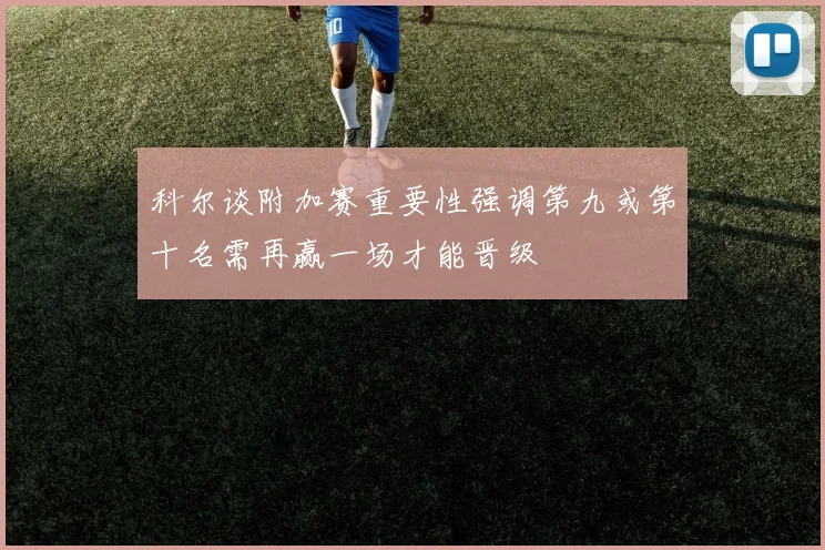 科尔谈附加赛重要性强调第九或第十名需再赢一场才能晋级
