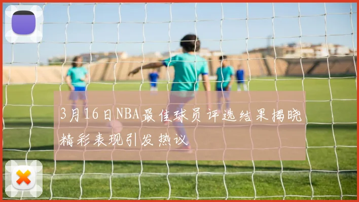 3月16日NBA最佳球员评选结果揭晓精彩表现引发热议